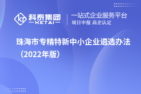 珠海市專(zhuān)精特新中小企業(yè)遴選辦法（2022年版）