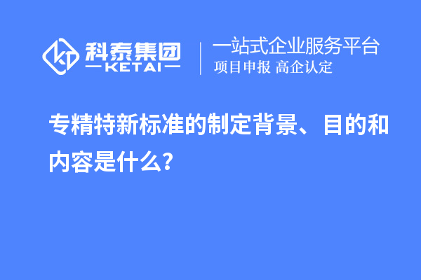 專精特新標準的制定背景、目的和內容是什么？