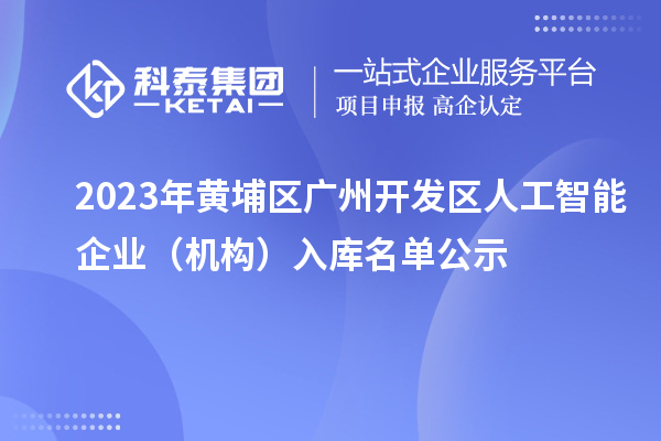 2023年黃埔區(qū) 廣州開發(fā)區(qū)人工智能企業(yè)(機構(gòu))入庫名單公示
