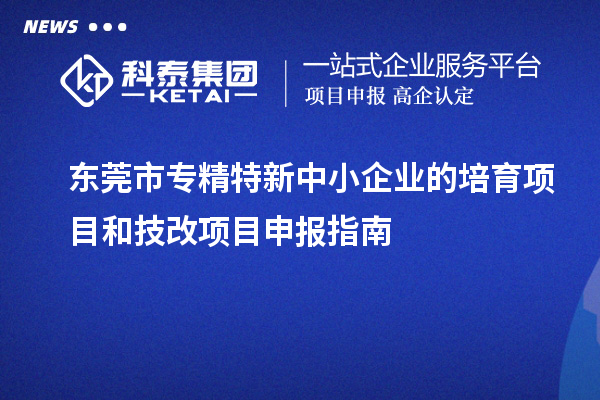 <a href=http://m.xjsygy.com/dongguan/ target=_blank class=infotextkey>東莞市專精特新</a>中小企業的培育項目和技改<a href=http://m.xjsygy.com/shenbao.html target=_blank class=infotextkey>項目申報</a>指南