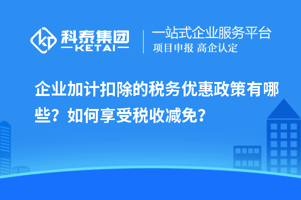 企業(yè)加計扣除的稅務(wù)優(yōu)惠政策有哪些？如何享受稅收減免？