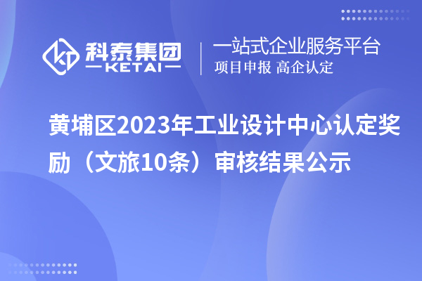 黃埔區2023年工業設計中心認定獎勵(文旅10條)審核結果公示