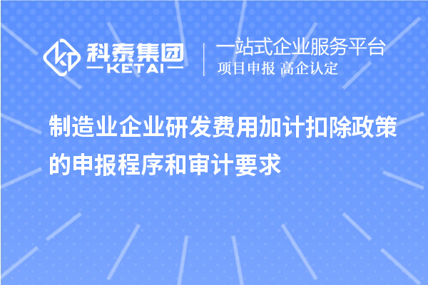 制造業(yè)企業(yè)研發(fā)費(fèi)用加計扣除政策的申報程序和審計要求