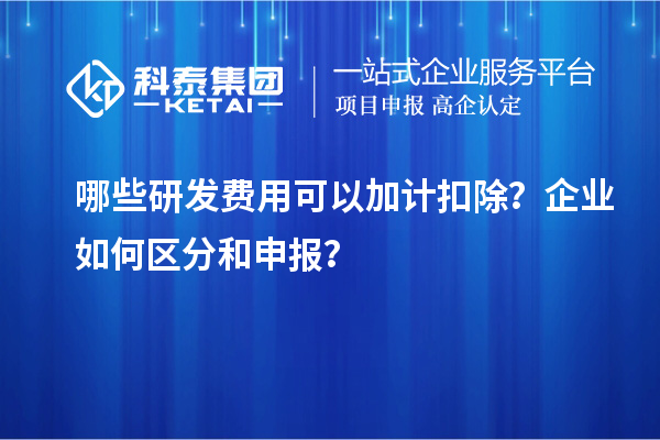 哪些研發費用可以加計扣除？企業如何區分和申報？