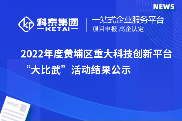 2022年度黃埔區重大科技創新平臺“大比武”活動結果公示