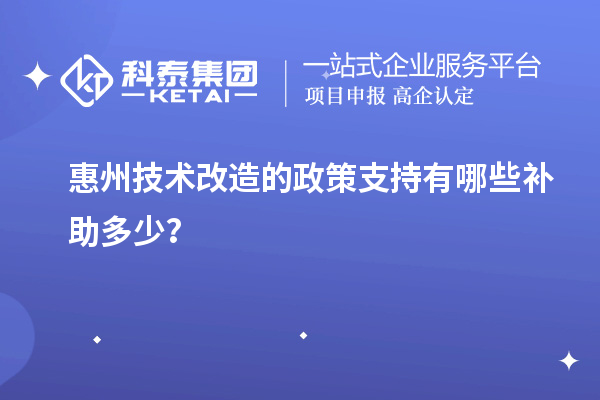 惠州技術改造的政策支持有哪些補助多少？