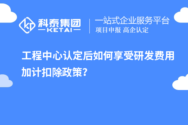 工程中心認定后如何享受<a href=http://m.xjsygy.com/fuwu/jiajikouchu.html target=_blank class=infotextkey>研發費用<a href=http://m.xjsygy.com/fuwu/jiajikouchu.html target=_blank class=infotextkey>加計扣除</a></a>政策?