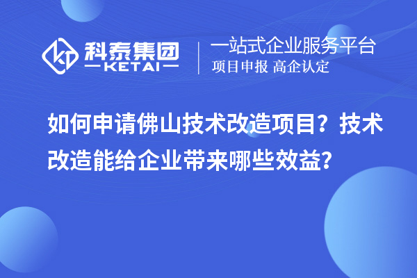 如何申請佛山技術改造項目?技術改造能給企業帶來哪些效益?