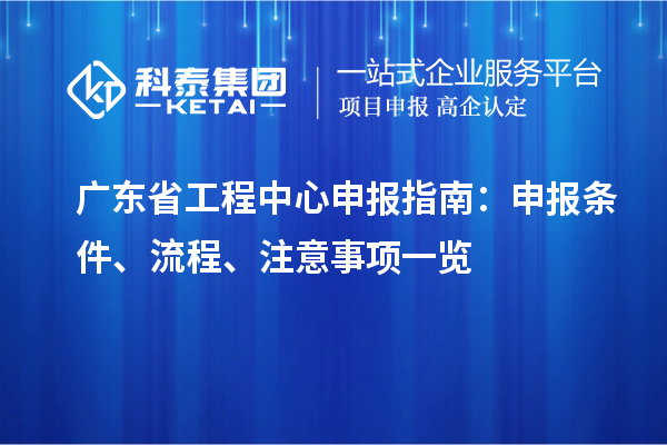 廣東省工程中心申報指南：申報條件、流程、注意事項一覽