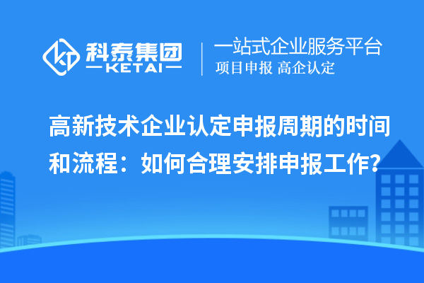高新技術企業認定申報周期的時間和流程：如何合理安排申報工作？