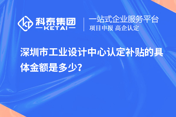 深圳市工業設計中心認定補貼的具體金額是多少？