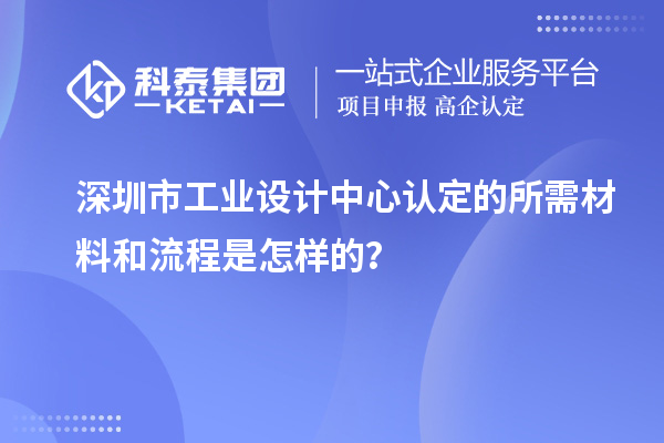 深圳市工業(yè)設(shè)計中心認(rèn)定的所需材料和流程是怎樣的？