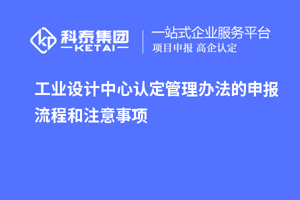 工業(yè)設(shè)計中心認(rèn)定管理辦法的申報流程和注意事項
