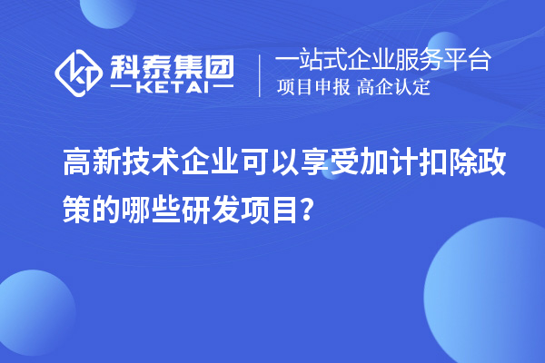 高新技術企業可以享受加計扣除政策的哪些研發項目？