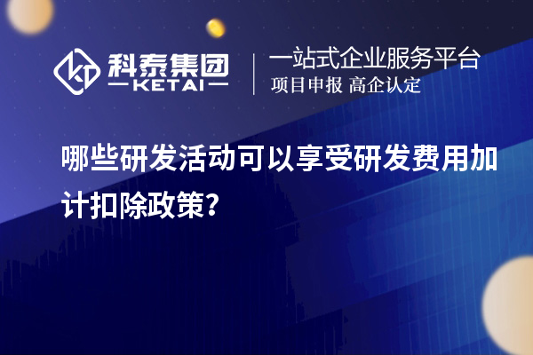 哪些研發活動可以享受研發費用加計扣除政策？