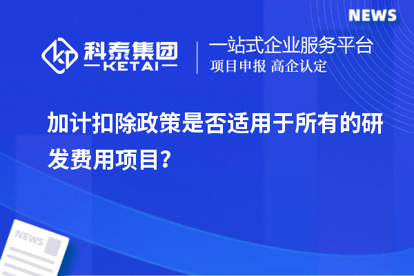 加計扣除政策是否適用于所有的研發費用項目？