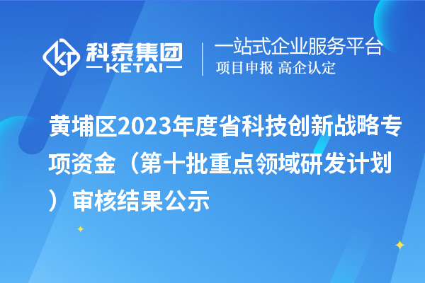 黃埔區2023年度省科技創新戰略專項資金(第十批重點領域研發計劃)審核結果公示