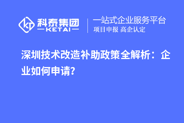深圳技術改造補助政策全解析：企業如何申請？