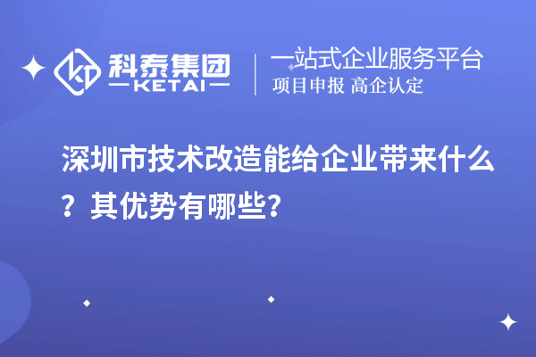 深圳市技術改造能給企業帶來什么?其優勢有哪些?