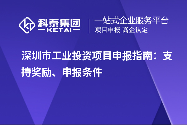 深圳市工業投資項目申報指南:支持獎勵、申報條件