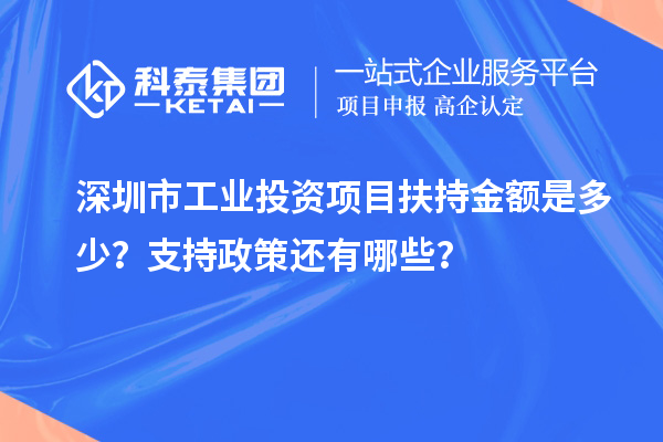 深圳市工業(yè)投資項目扶持金額是多少？支持政策還有哪些？
