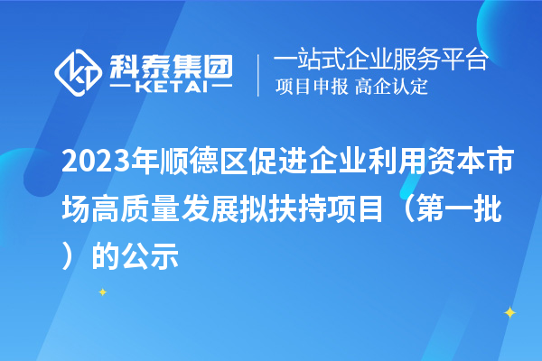 2023年順德區促進企業利用資本市場高質量發展擬扶持項目(第一批)的公示