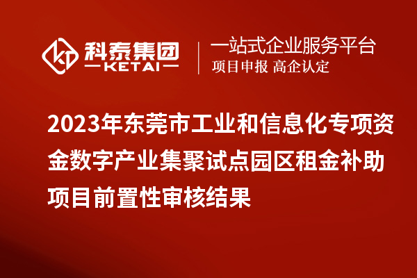 2023年東莞市工業和信息化專項資金數字產業集聚試點園區租金補助項目前置性審核結果