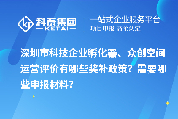 深圳市科技企業孵化器、眾創空間運營評價有哪些獎補政策?需要哪些申報材料?
