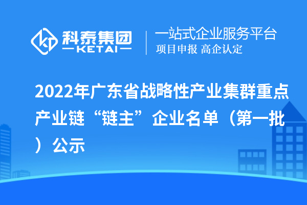 2022年廣東省戰略性產業集群重點產業鏈“鏈主”企業名單(第一批)公示