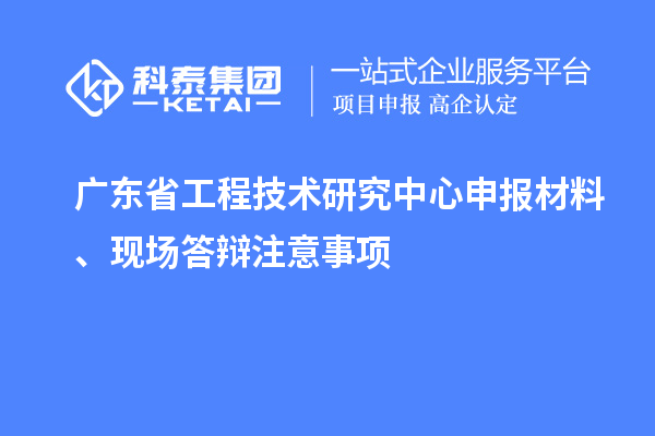 <a href=http://m.xjsygy.com/fuwu/gongchengzhongxin.html target=_blank class=infotextkey>廣東省工程技術研究中心</a>申報材料、現場答辯注意事項