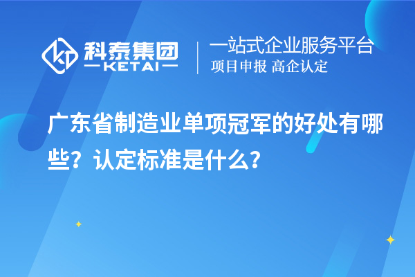 廣東省制造業單項冠軍的好處有哪些？認定標準是什么？