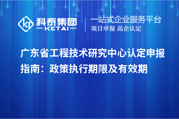 <a href=http://m.xjsygy.com/fuwu/gongchengzhongxin.html target=_blank class=infotextkey>廣東省工程技術研究中心</a>認定申報指南:政策執行期限及有效期