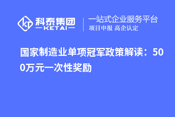 國家制造業單項冠軍政策解讀：500萬元一次性獎勵