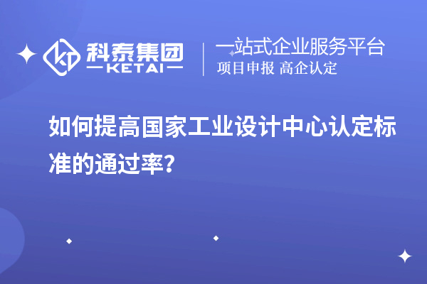 如何提高國家工業設計中心認定標準的通過率？