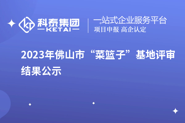 2023年佛山市“菜籃子”基地評審結(jié)果公示