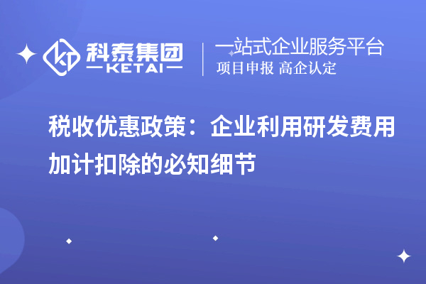 稅收優惠政策:企業利用研發費用加計扣除的必知細節