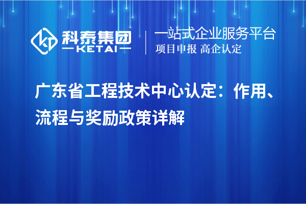 廣東省工程技術中心認定:作用、流程與獎勵政策詳解