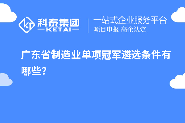 廣東省制造業單項冠軍遴選條件有哪些？