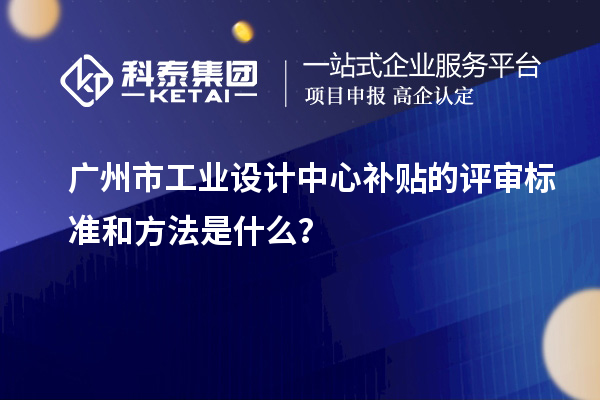 廣州市工業設計中心補貼的評審標準和方法是什么？