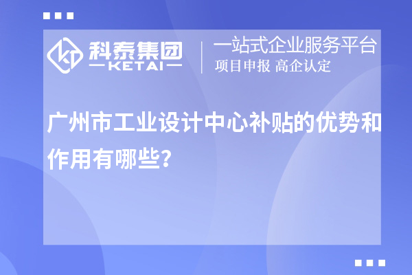 廣州市工業設計中心補貼的優勢和作用有哪些？