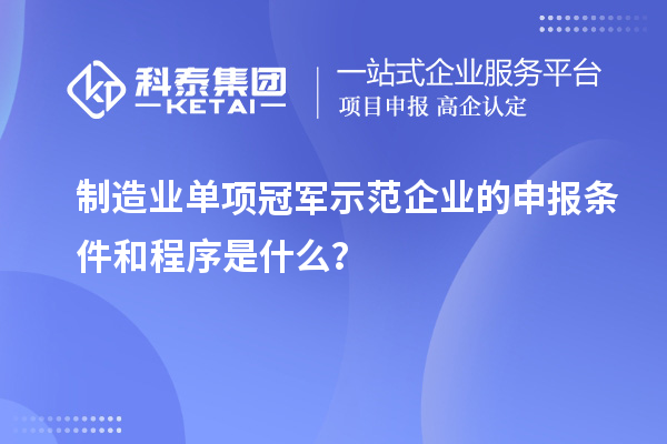 制造業單項冠軍示范企業的申報條件和程序是什么？