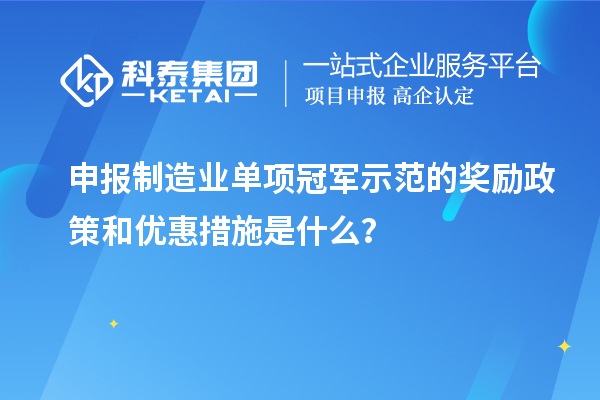 申報制造業單項冠軍示范的獎勵政策和優惠措施是什么？