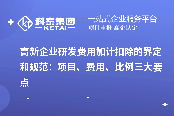 高新企業研發費用加計扣除的界定和規范：項目、費用、比例三大要點