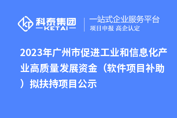 2023年廣州市促進工業和信息化產業高質量發展資金(軟件項目補助)擬扶持項目公示