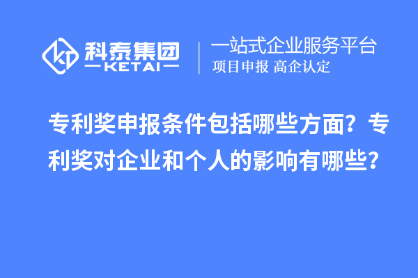 專利獎申報條件包括哪些方面？專利獎對企業和個人的影響有哪些？