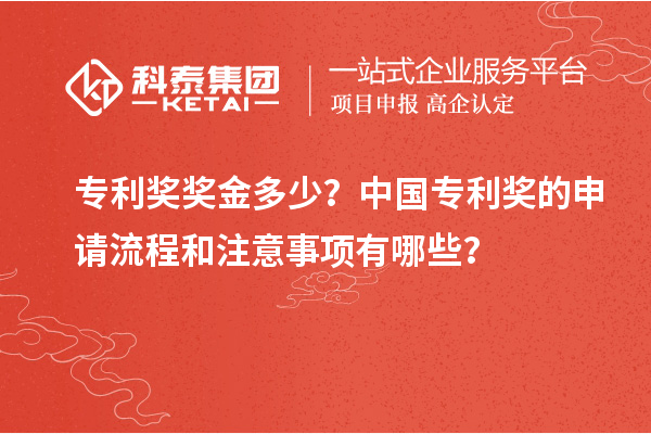 專利獎獎金多少？中國專利獎的申請流程和注意事項有哪些？