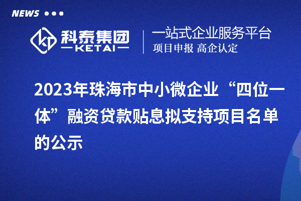 2023年珠海市中小微企業“四位一體”融資貸款貼息擬支持項目名單的公示