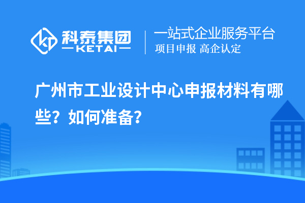廣州市工業設計中心申報材料有哪些？如何準備？