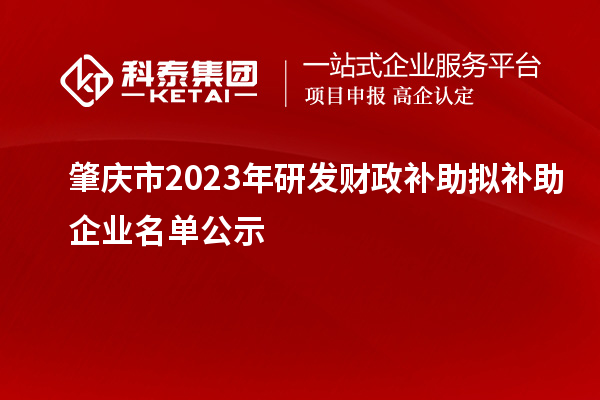 肇慶市2023年研發(fā)財(cái)政補(bǔ)助擬補(bǔ)助企業(yè)名單公示