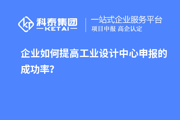 企業(yè)如何提高工業(yè)設(shè)計中心申報的成功率？